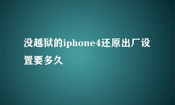 没越狱的iphone4还原出厂设置要多久