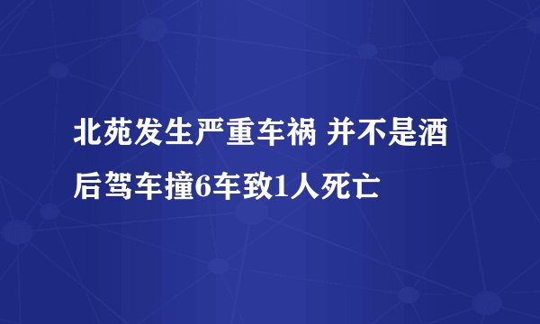 北苑发生严重车祸 并不是酒后驾车撞6车致1人死亡