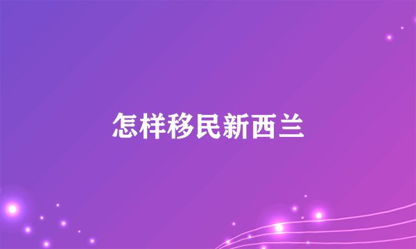 怎样移民新西兰