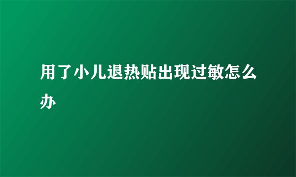 用了小儿退热贴出现过敏怎么办