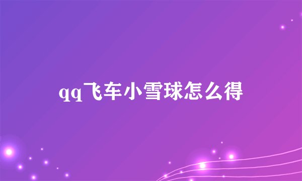qq飞车小雪球怎么得