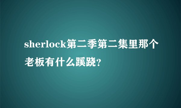sherlock第二季第二集里那个老板有什么蹊跷?