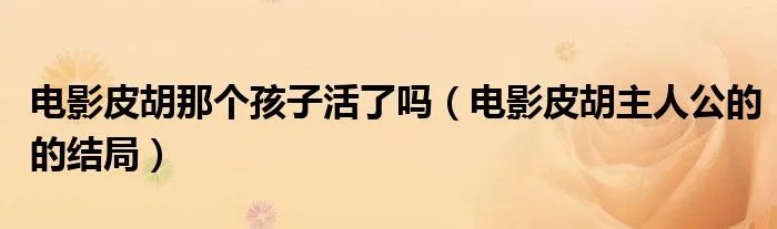 电影皮胡那个孩子活了吗(电影皮胡主人公的的结局)