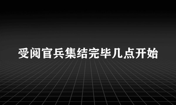 受阅官兵集结完毕几点开始