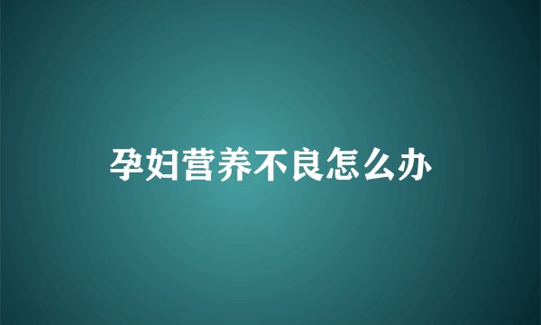 孕妇营养不良怎么办