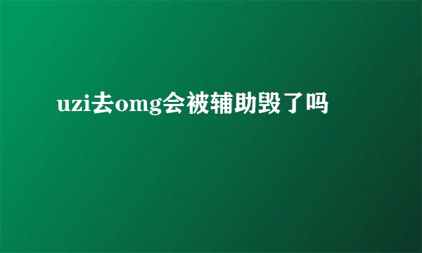 uzi去omg会被辅助毁了吗