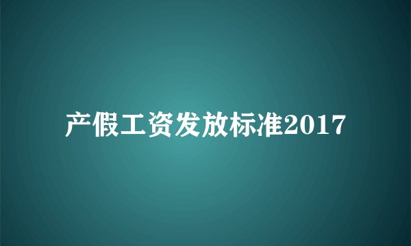 产假工资发放标准2017