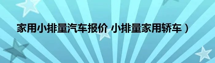 家用小排量汽车报价 小排量家用轿车）