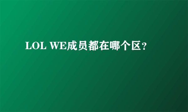 LOL WE成员都在哪个区？