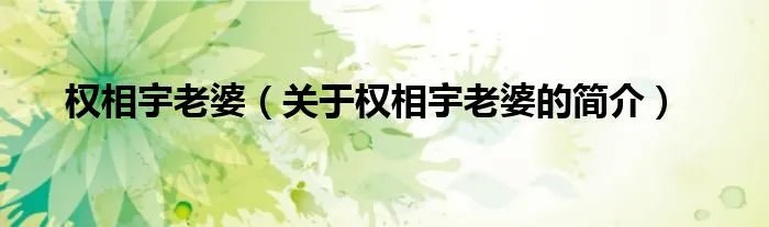 权相宇老婆（关于权相宇老婆的简介）