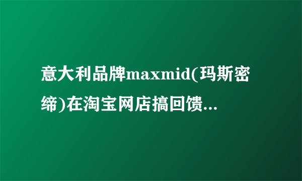 意大利品牌maxmid(玛斯密缔)在淘宝网店搞回馈，有什么优惠啊？