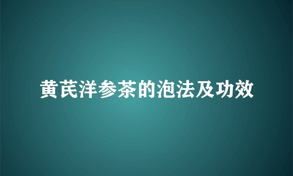 黄芪洋参茶的泡法及功效