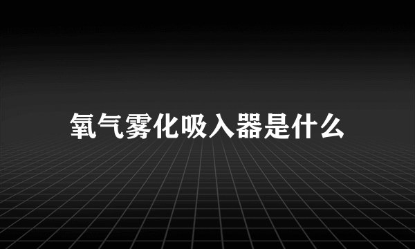 氧气雾化吸入器是什么