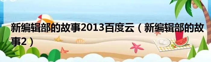 新编辑部的故事2013百度云（新编辑部的故事2）