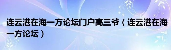 连云港在海一方论坛门户高三爷（连云港在海一方论坛）