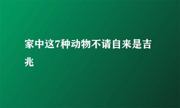 家中这7种动物不请自来是吉兆