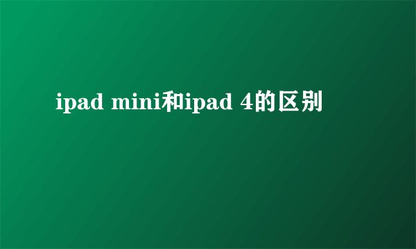 ipad mini和ipad 4的区别