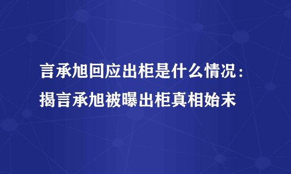 言承旭回应出柜是什么情况：揭言承旭被曝出柜真相始末