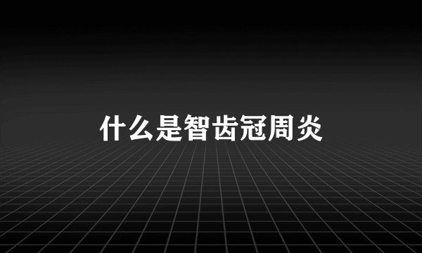什么是智齿冠周炎