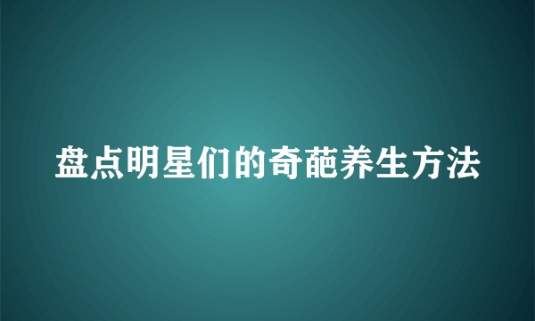 盘点明星们的奇葩养生方法