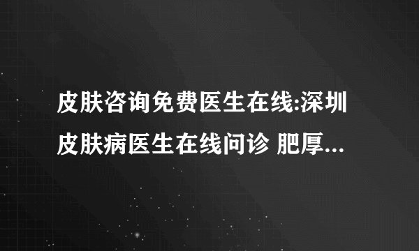 皮肤咨询免费医生在线:深圳皮肤病医生在线问诊 肥厚型瘢痕疙瘩能治吗