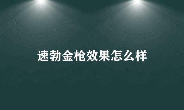 速勃金枪效果怎么样