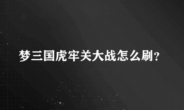 梦三国虎牢关大战怎么刷？