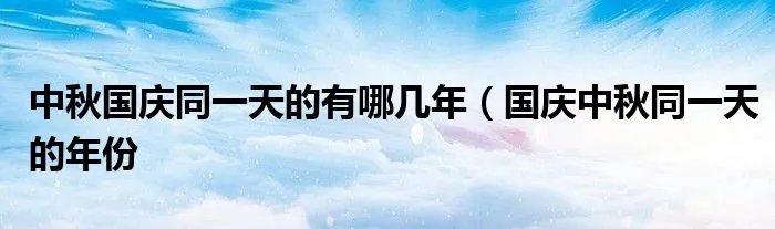 中秋国庆同一天的有哪几年(国庆中秋同一天的年份