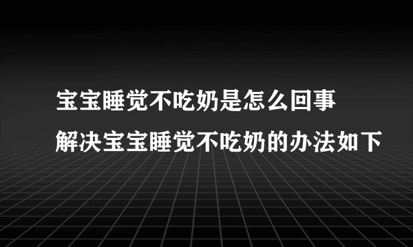 宝宝睡觉不吃奶是怎么回事 解决宝宝睡觉不吃奶的办法如下