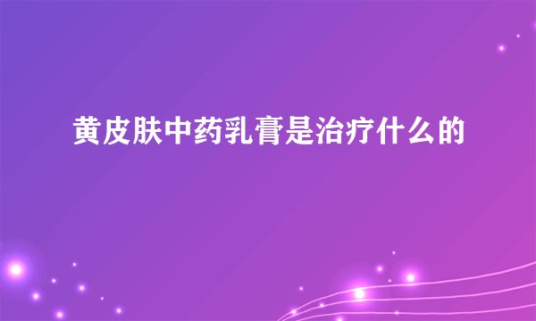 黄皮肤中药乳膏是治疗什么的