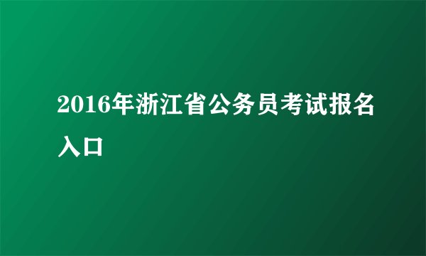 2016年浙江省公务员考试报名入口