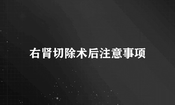 右肾切除术后注意事项