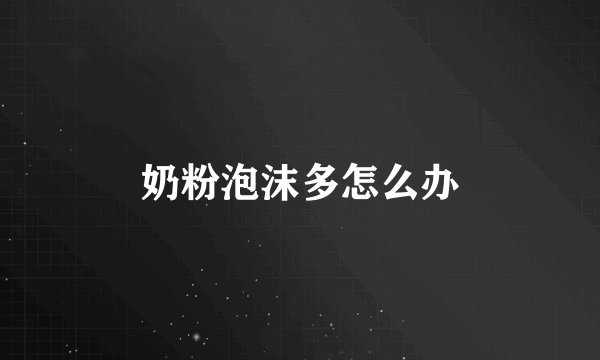 奶粉泡沫多怎么办