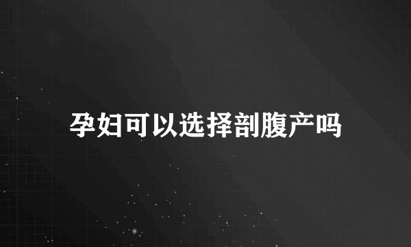 孕妇可以选择剖腹产吗