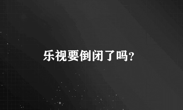 乐视要倒闭了吗？
