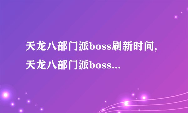 天龙八部门派boss刷新时间,天龙八部门派boss刷新时间和坐标
