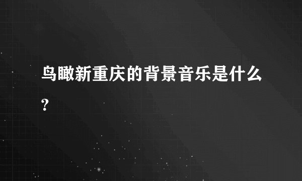鸟瞰新重庆的背景音乐是什么？