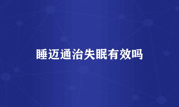 睡迈通治失眠有效吗