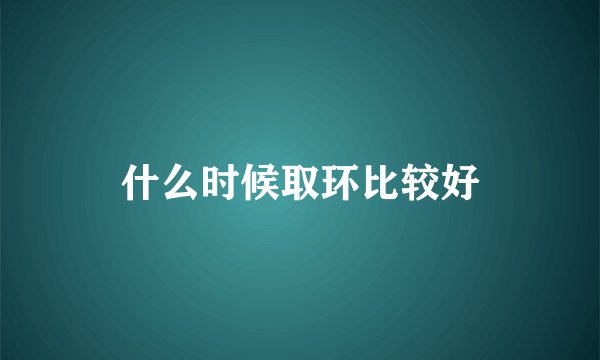 什么时候取环比较好