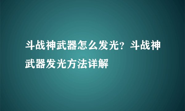 斗战神武器怎么发光？斗战神武器发光方法详解