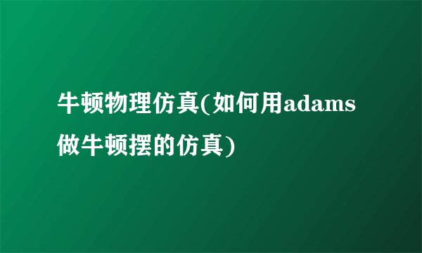 牛顿物理仿真(如何用adams做牛顿摆的仿真)
