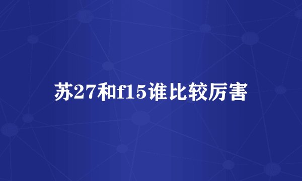 苏27和f15谁比较厉害