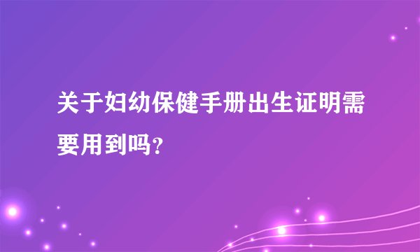 关于妇幼保健手册出生证明需要用到吗？