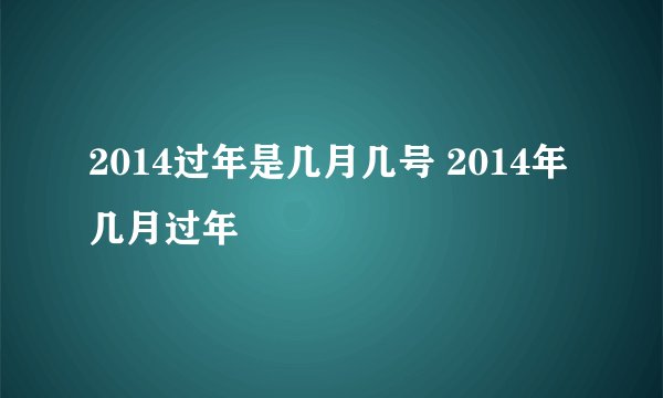 2014过年是几月几号 2014年几月过年