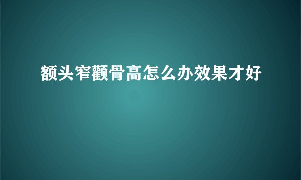 额头窄颧骨高怎么办效果才好