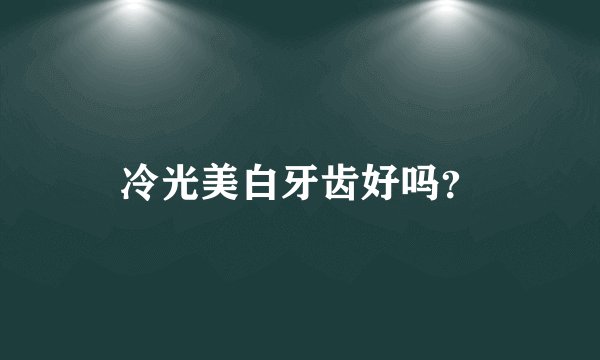 冷光美白牙齿好吗？