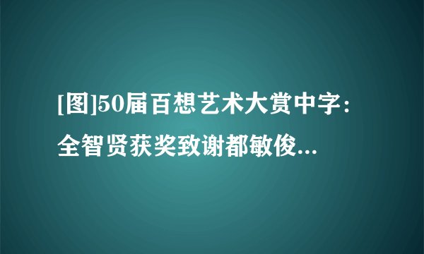 [图]50届百想艺术大赏中字：全智贤获奖致谢都敏俊笑崩金秀贤
