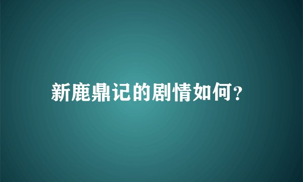 新鹿鼎记的剧情如何？