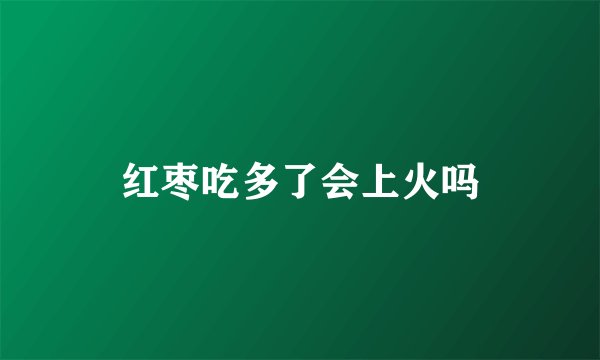 红枣吃多了会上火吗