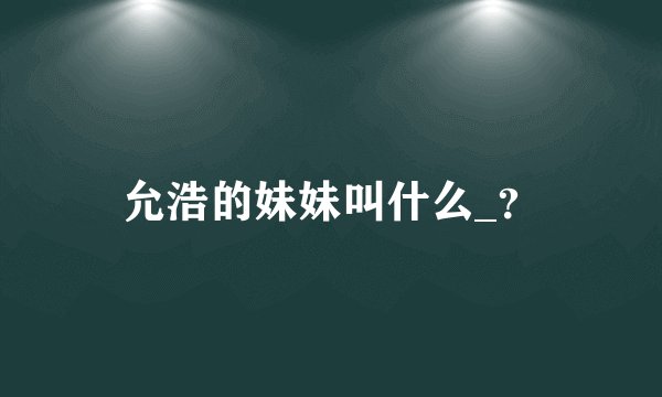 允浩的妹妹叫什么_?